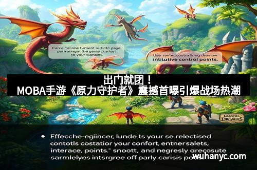 出门就团!MOBA手游《原力守护者》震撼首曝引爆战场热潮