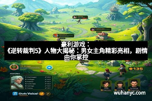 豪利游戏:《逆转裁判5》人物大揭秘:男女主角精彩亮相,剧情由你掌控