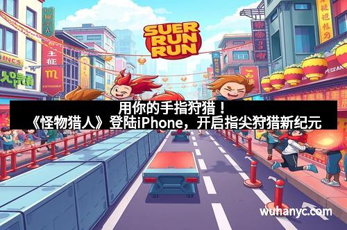 用你的手指狩猎!《怪物猎人》登陆iPhone,开启指尖狩猎新纪元